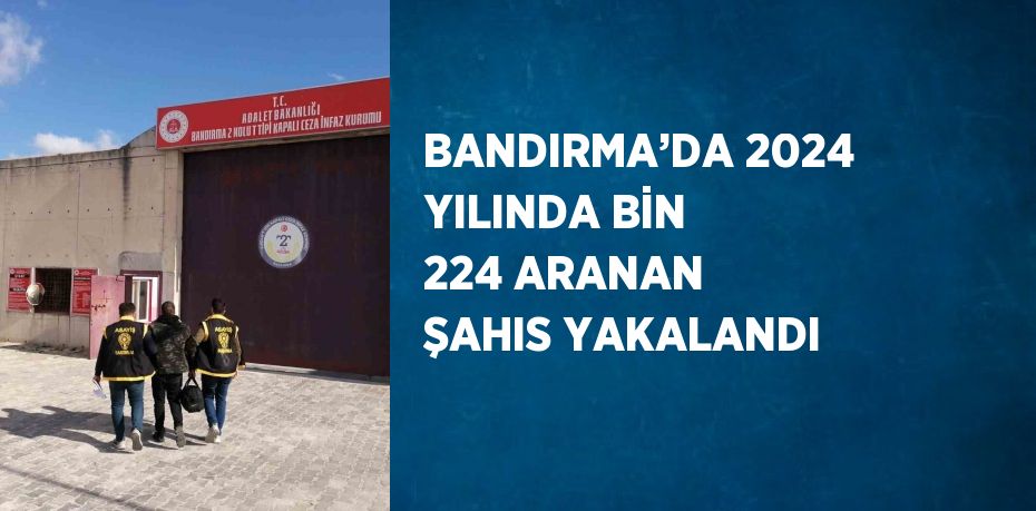 BANDIRMA’DA 2024 YILINDA BİN 224 ARANAN ŞAHIS YAKALANDI