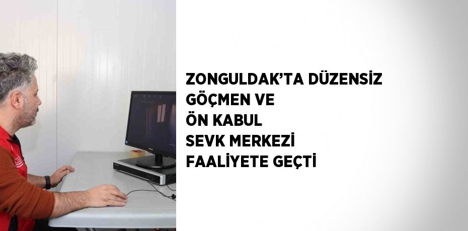 ZONGULDAK’TA DÜZENSİZ GÖÇMEN VE ÖN KABUL SEVK MERKEZİ FAALİYETE GEÇTİ