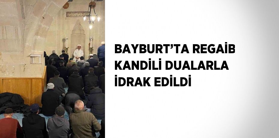 BAYBURT’TA REGAİB KANDİLİ DUALARLA İDRAK EDİLDİ