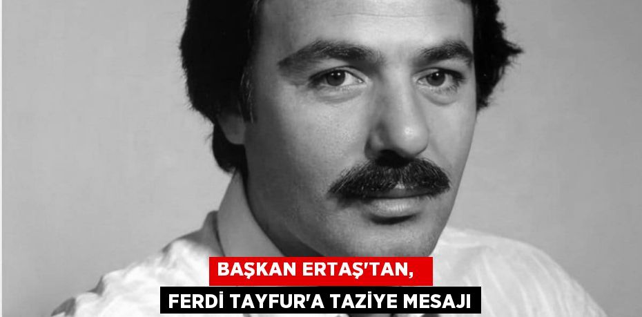 BAŞKAN ERTAŞ’TAN,   FERDİ TAYFUR'A TAZİYE MESAJI