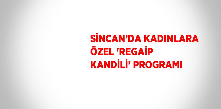 SİNCAN’DA KADINLARA ÖZEL 'REGAİP KANDİLİ' PROGRAMI