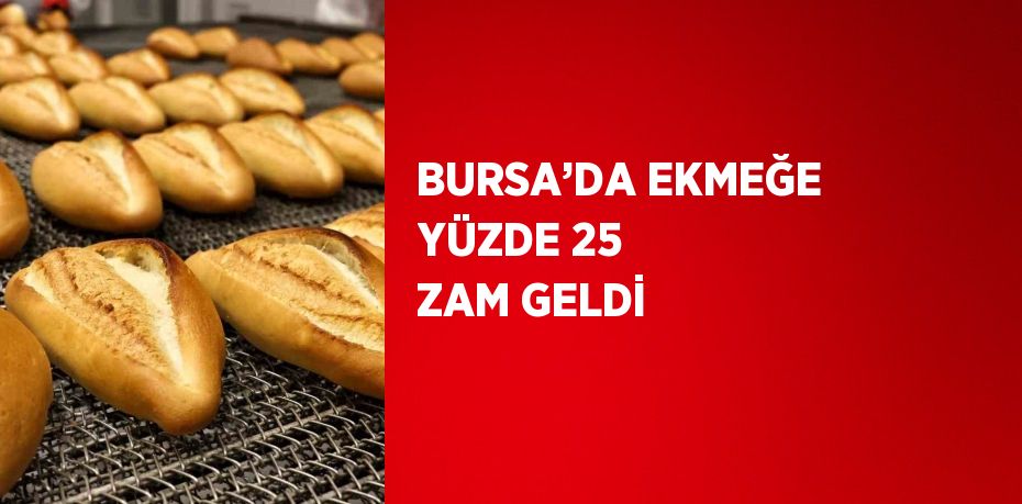 BURSA’DA EKMEĞE YÜZDE 25 ZAM GELDİ