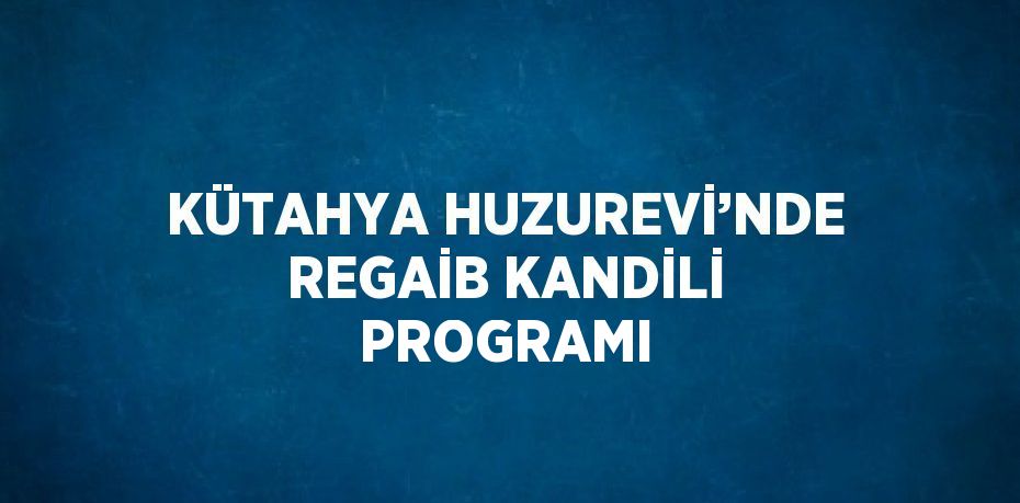 KÜTAHYA HUZUREVİ’NDE REGAİB KANDİLİ PROGRAMI