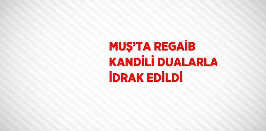 MUŞ’TA REGAİB KANDİLİ DUALARLA İDRAK EDİLDİ