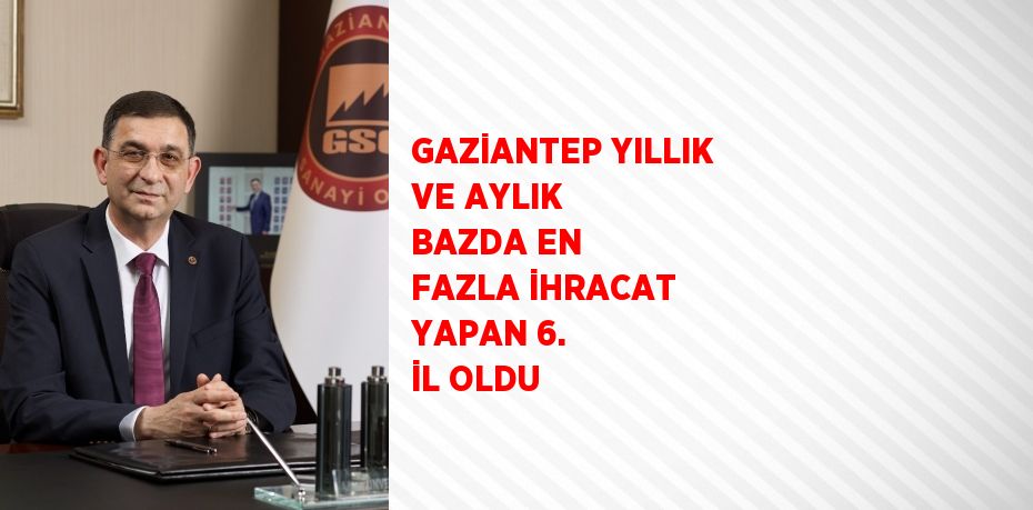 GAZİANTEP YILLIK VE AYLIK BAZDA EN FAZLA İHRACAT YAPAN 6. İL OLDU