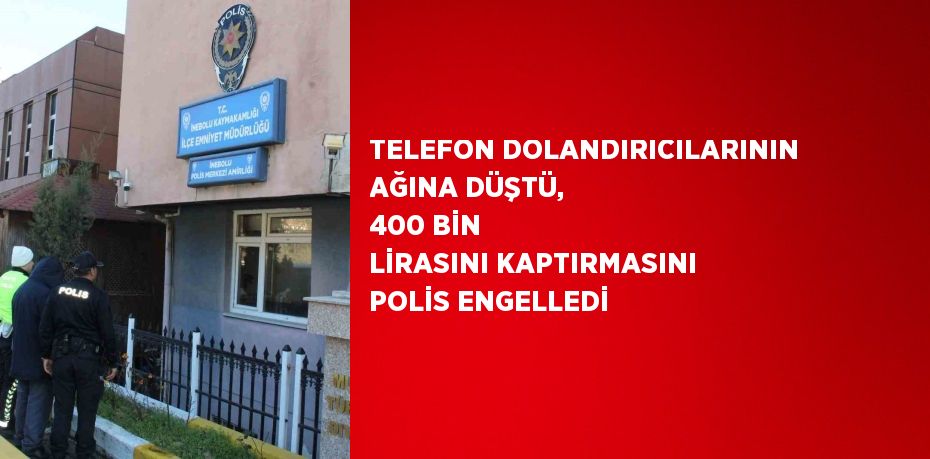 TELEFON DOLANDIRICILARININ AĞINA DÜŞTÜ, 400 BİN LİRASINI KAPTIRMASINI POLİS ENGELLEDİ