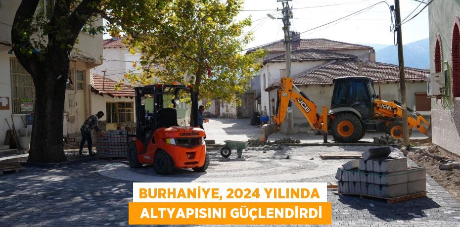 BURHANİYE, 2024 YILINDA   ALTYAPISINI GÜÇLENDİRDİ