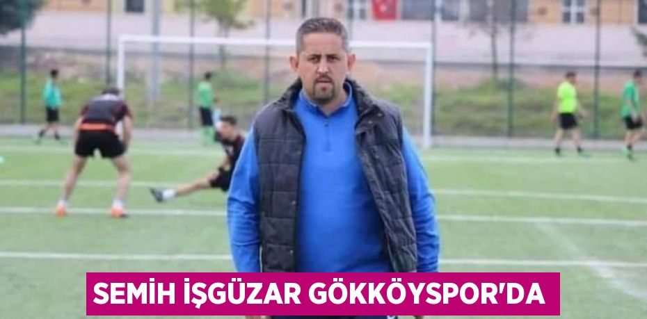 SEMİH İŞGÜZAR GÖKKÖYSPOR’DA