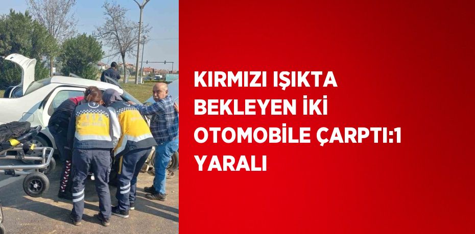 KIRMIZI IŞIKTA BEKLEYEN İKİ OTOMOBİLE ÇARPTI:1 YARALI