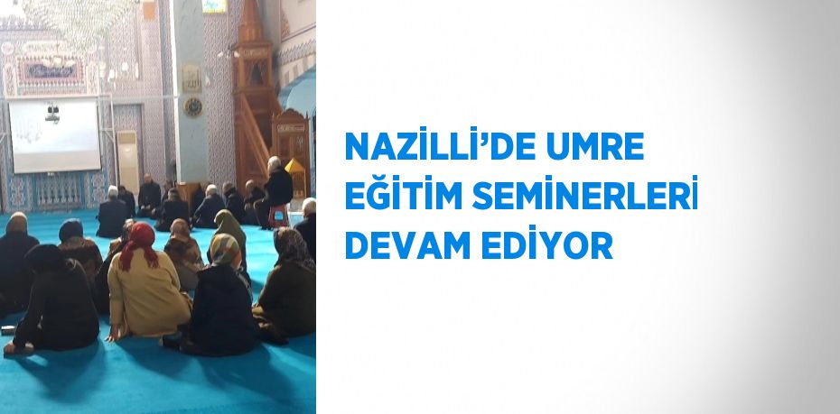 NAZİLLİ’DE UMRE EĞİTİM SEMİNERLERİ DEVAM EDİYOR