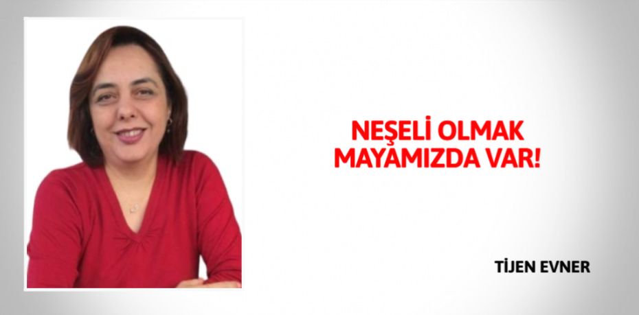 NEŞELİ OLMAK MAYAMIZDA VAR!