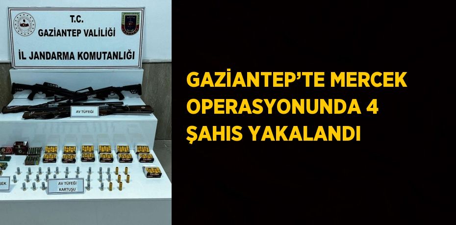 GAZİANTEP’TE MERCEK OPERASYONUNDA 4 ŞAHIS YAKALANDI