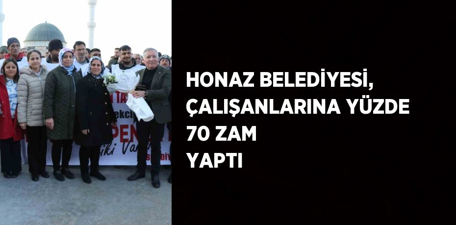 HONAZ BELEDİYESİ, ÇALIŞANLARINA YÜZDE 70 ZAM YAPTI