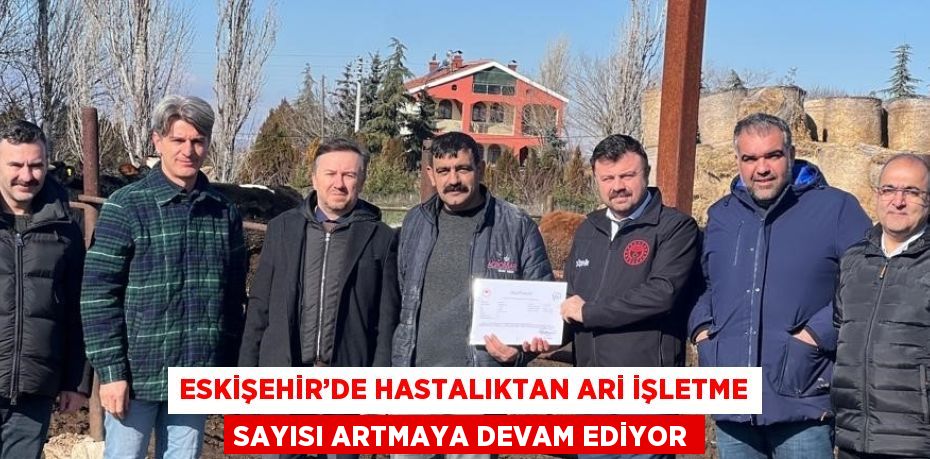 ESKİŞEHİR’DE HASTALIKTAN ARİ İŞLETME SAYISI ARTMAYA DEVAM EDİYOR