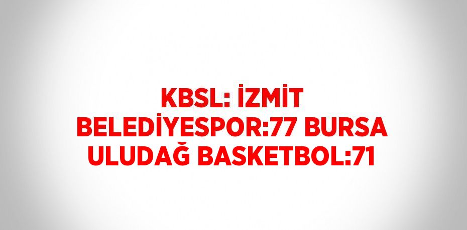 KBSL: İZMİT BELEDİYESPOR:77 BURSA ULUDAĞ BASKETBOL:71