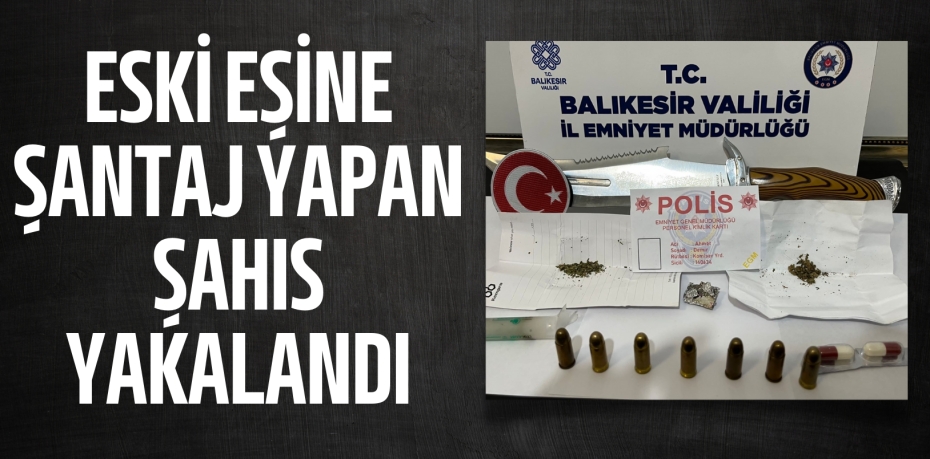 ESKİ EŞİNE ŞANTAJ YAPAN ŞAHIS YAKALANDI