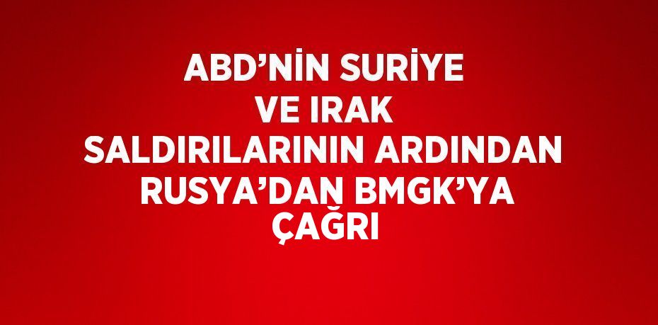 ABD’NİN SURİYE VE IRAK SALDIRILARININ ARDINDAN RUSYA’DAN BMGK’YA ÇAĞRI