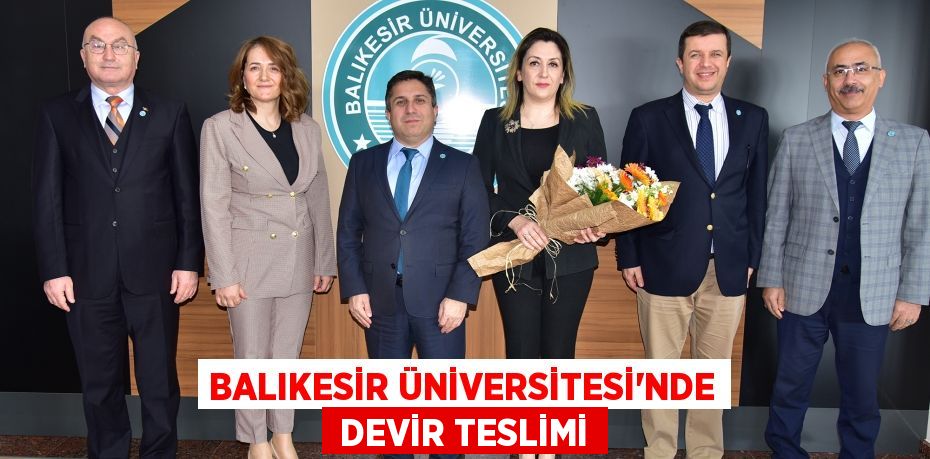 BALIKESİR ÜNİVERSİTESİ’NDE  DEVİR TESLİMİ