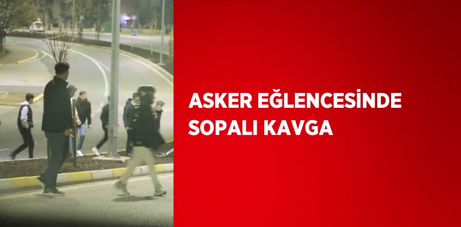 ASKER EĞLENCESİNDE SOPALI KAVGA