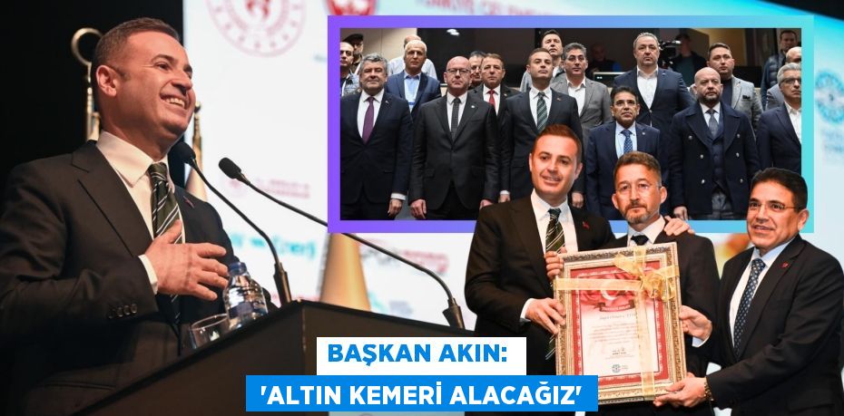 BAŞKAN AKIN:   “ALTIN KEMERİ ALACAĞIZ”