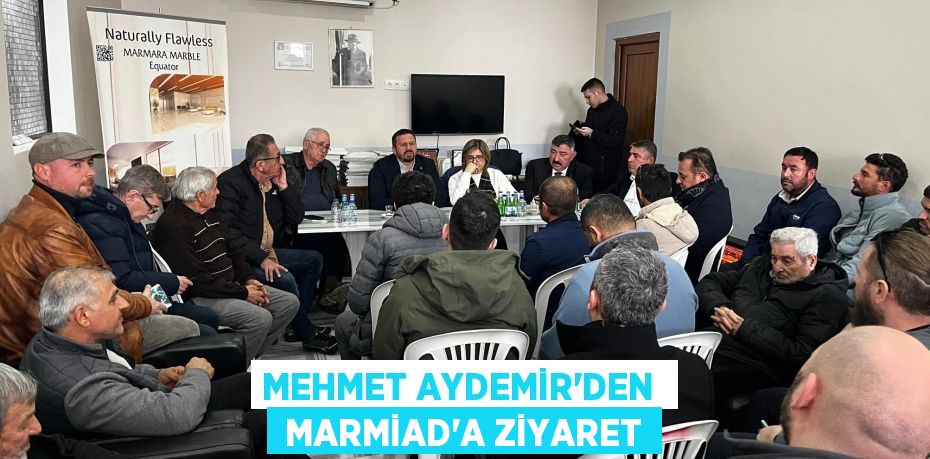 MEHMET AYDEMİR’DEN   MARMİAD’A ZİYARET