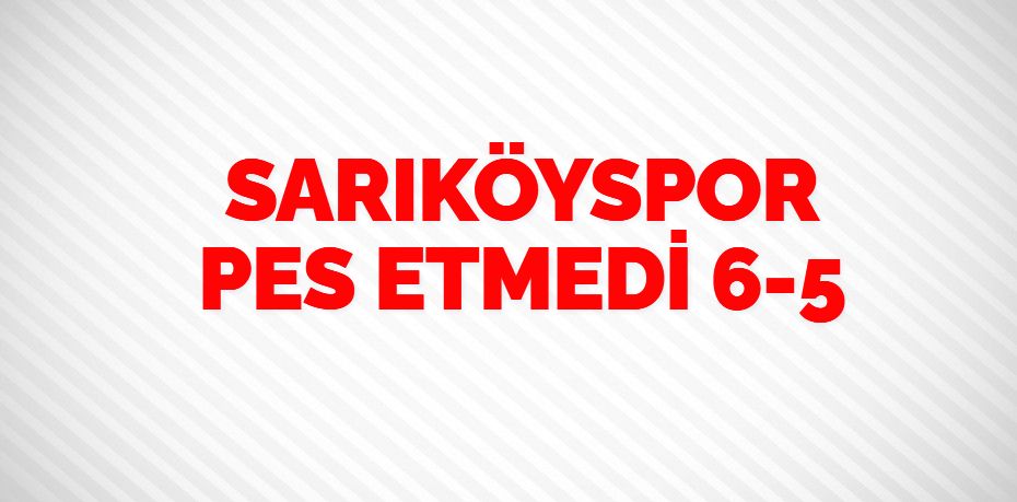 SARIKÖYSPOR PES ETMEDİ   6-5