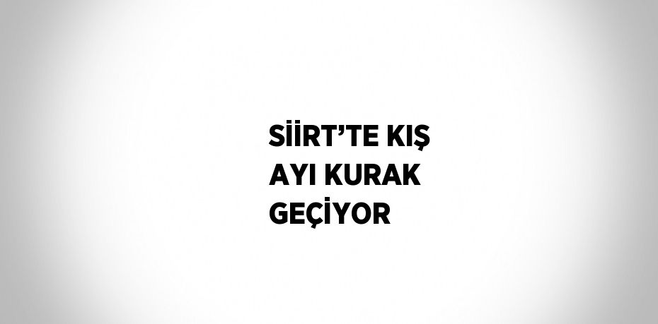SİİRT’TE KIŞ AYI KURAK GEÇİYOR
