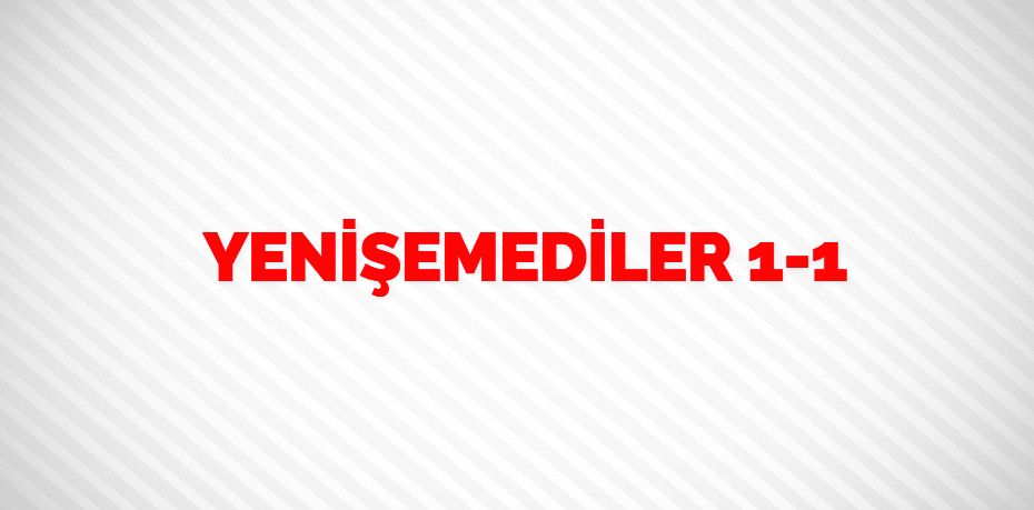 YENİŞEMEDİLER     1-1