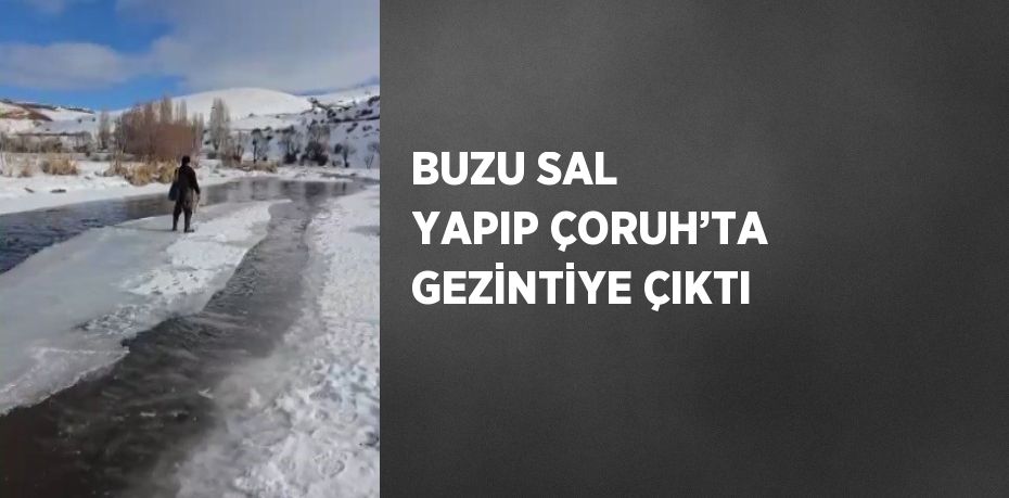 BUZU SAL YAPIP ÇORUH’TA GEZİNTİYE ÇIKTI