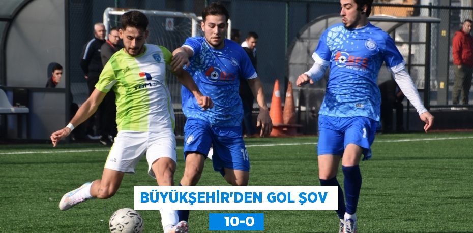 BÜYÜKŞEHİR’DEN GOL ŞOV     10-0