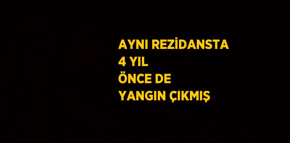 AYNI REZİDANSTA 4 YIL ÖNCE DE YANGIN ÇIKMIŞ