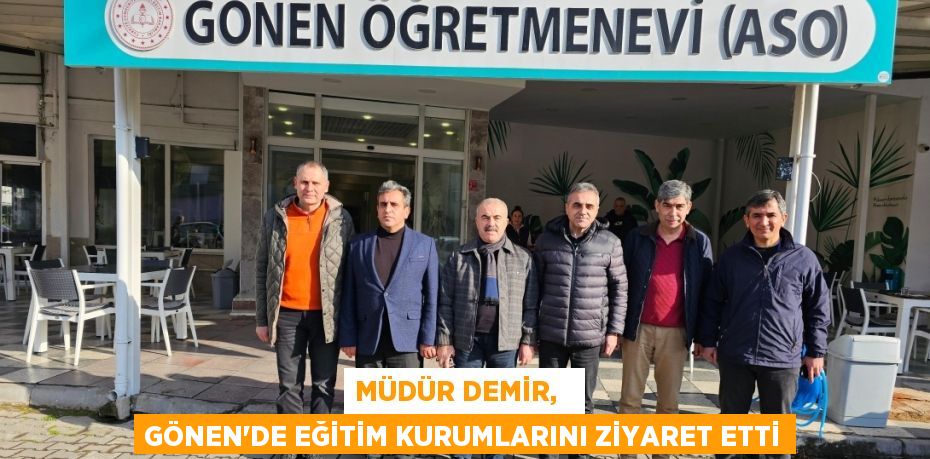 MÜDÜR DEMİR,   GÖNEN’DE EĞİTİM KURUMLARINI ZİYARET ETTİ