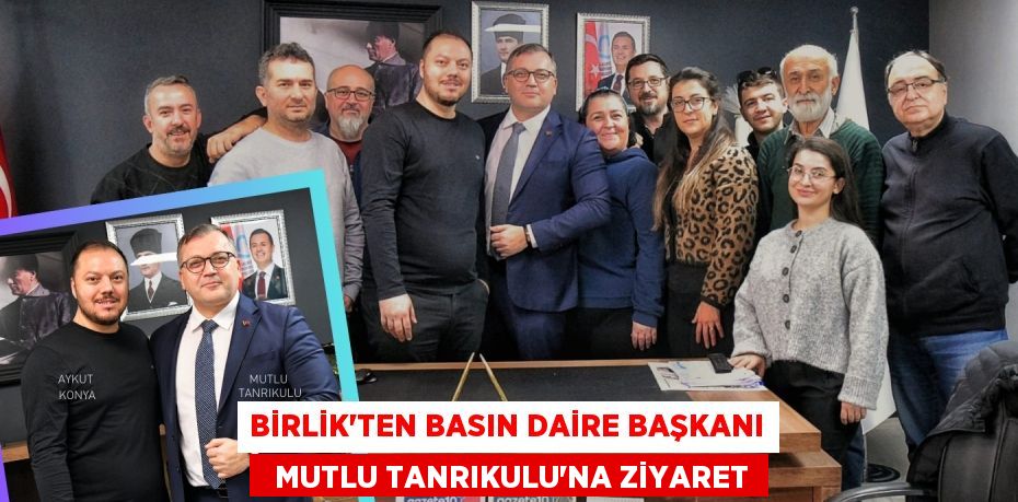 BİRLİK’TEN BASIN DAİRE BAŞKANI   MUTLU TANRIKULU’NA ZİYARET