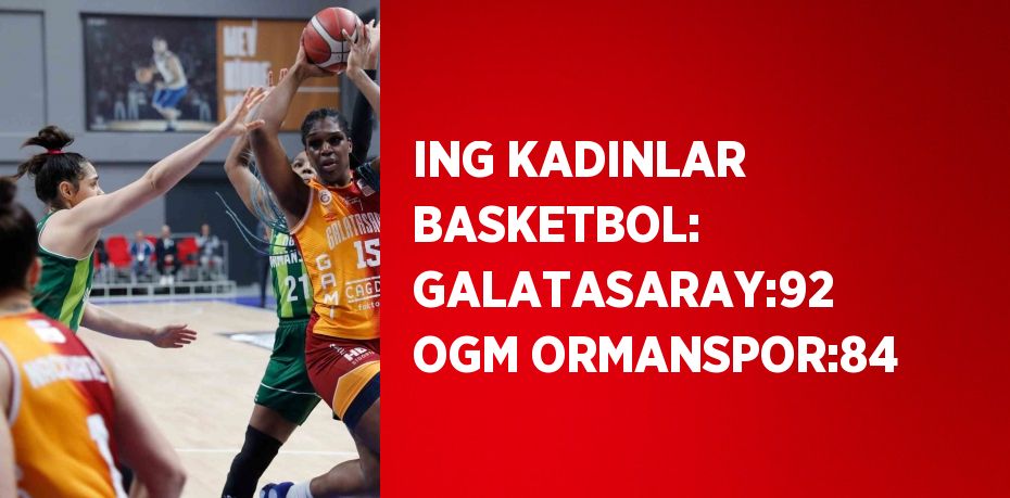 ING KADINLAR BASKETBOL: GALATASARAY:92 OGM ORMANSPOR:84