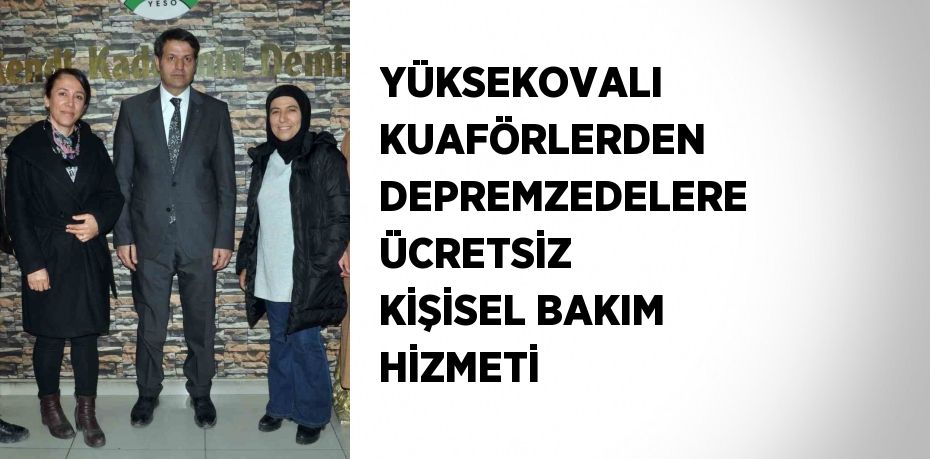 YÜKSEKOVALI KUAFÖRLERDEN DEPREMZEDELERE ÜCRETSİZ KİŞİSEL BAKIM HİZMETİ