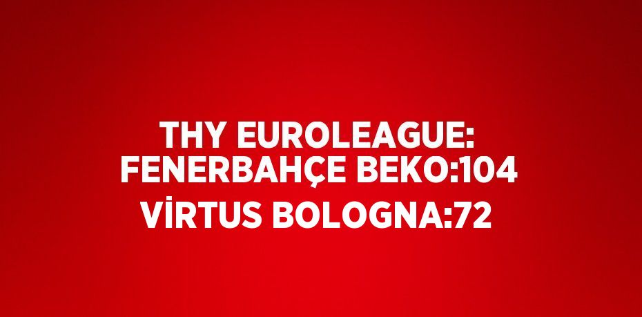 THY EUROLEAGUE: FENERBAHÇE BEKO:104 VİRTUS BOLOGNA:72