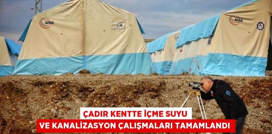 ÇADIR KENTTE İÇME SUYU VE KANALİZASYON ÇALIŞMALARI TAMAMLANDI