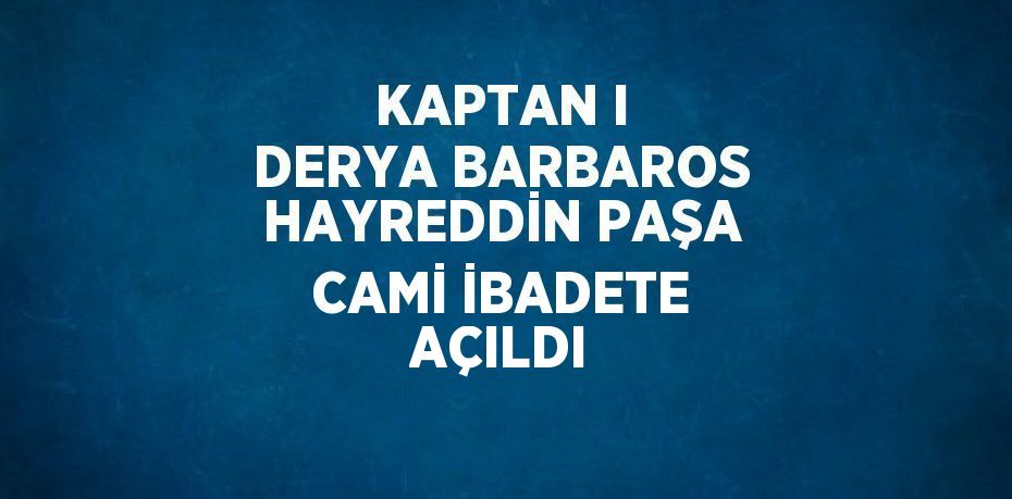 KAPTAN I DERYA BARBAROS HAYREDDİN PAŞA CAMİ İBADETE AÇILDI