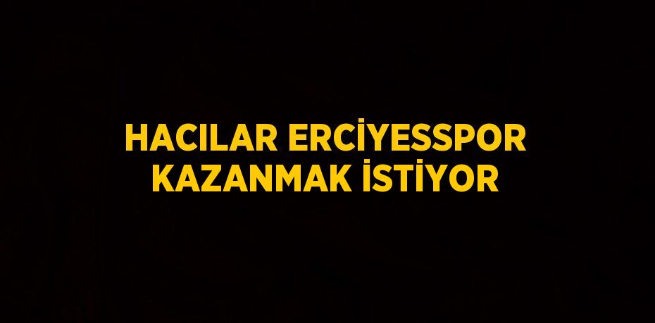 HACILAR ERCİYESSPOR KAZANMAK İSTİYOR