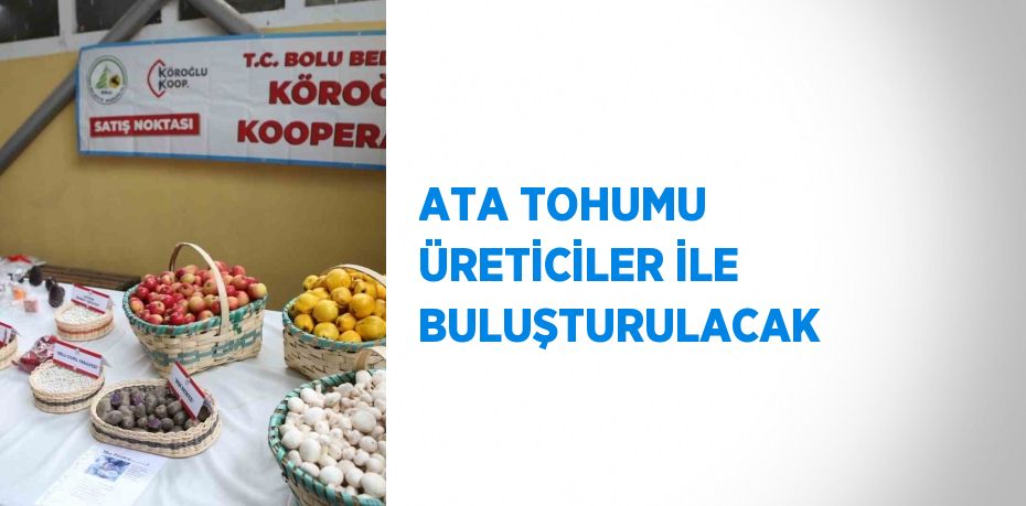 ATA TOHUMU ÜRETİCİLER İLE BULUŞTURULACAK