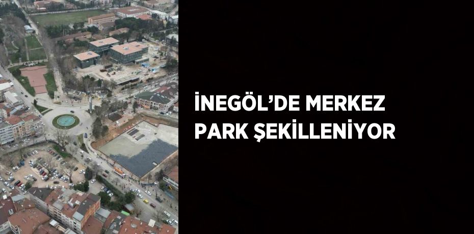 İNEGÖL’DE MERKEZ PARK ŞEKİLLENİYOR