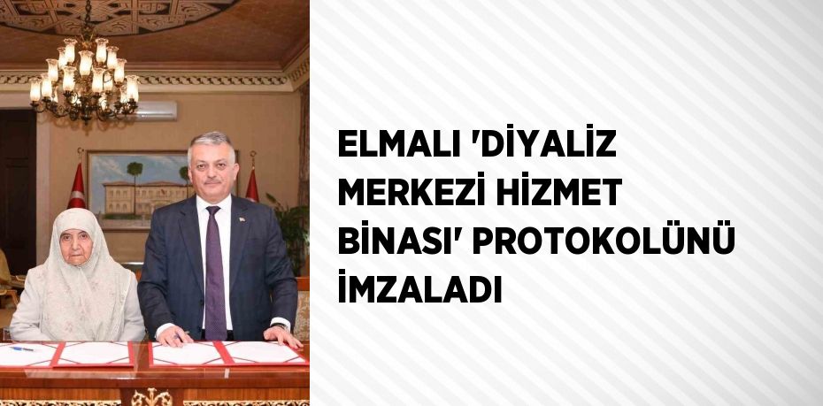 ELMALI 'DİYALİZ MERKEZİ HİZMET BİNASI' PROTOKOLÜNÜ İMZALADI