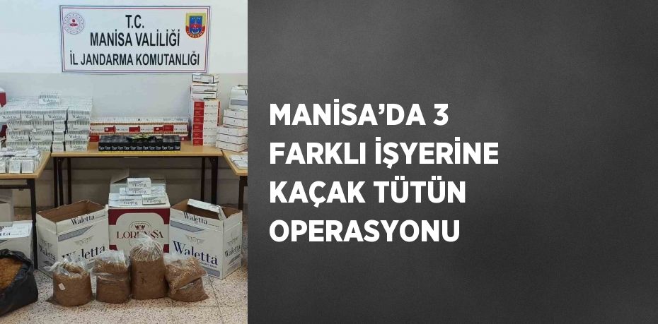 MANİSA’DA 3 FARKLI İŞYERİNE KAÇAK TÜTÜN OPERASYONU