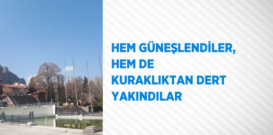 HEM GÜNEŞLENDİLER, HEM DE KURAKLIKTAN DERT YAKINDILAR