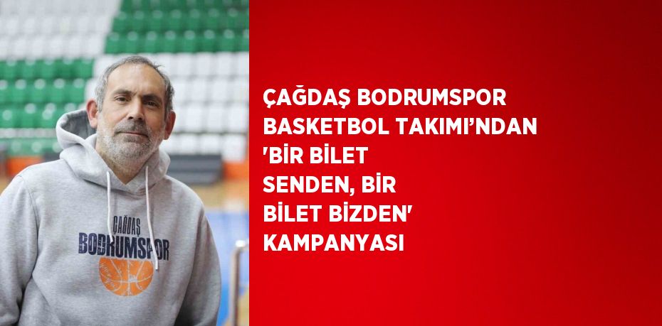 ÇAĞDAŞ BODRUMSPOR BASKETBOL TAKIMI’NDAN 'BİR BİLET SENDEN, BİR BİLET BİZDEN' KAMPANYASI