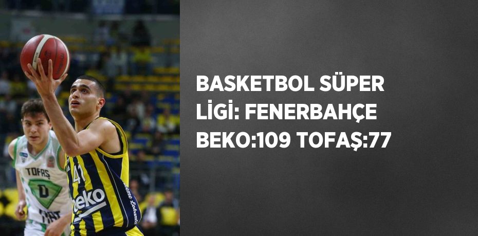 BASKETBOL SÜPER LİGİ: FENERBAHÇE BEKO:109 TOFAŞ:77