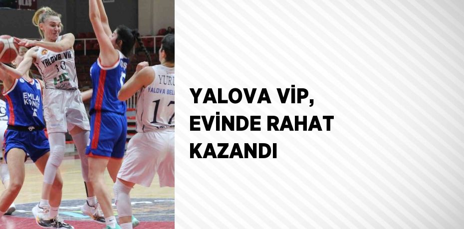 YALOVA VİP, EVİNDE RAHAT KAZANDI