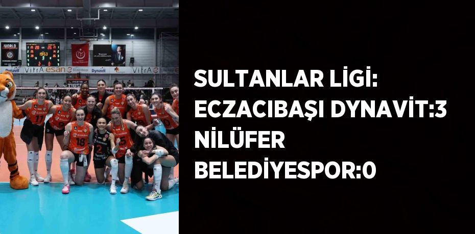 SULTANLAR LİGİ: ECZACIBAŞI DYNAVİT:3 NİLÜFER BELEDİYESPOR:0