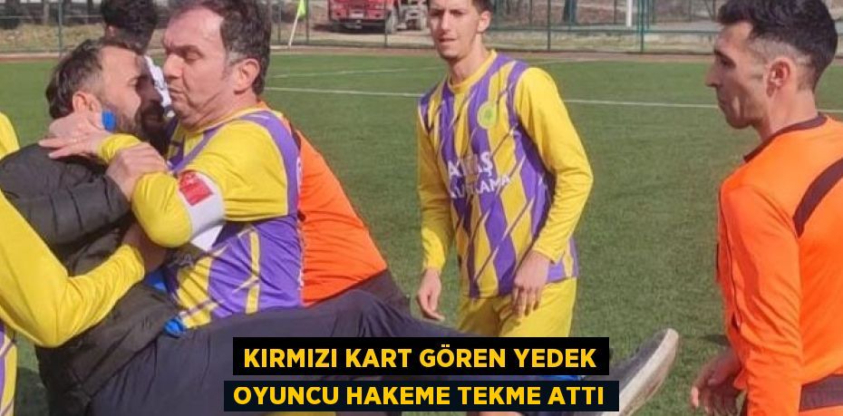 KIRMIZI KART GÖREN YEDEK OYUNCU HAKEME TEKME ATTI