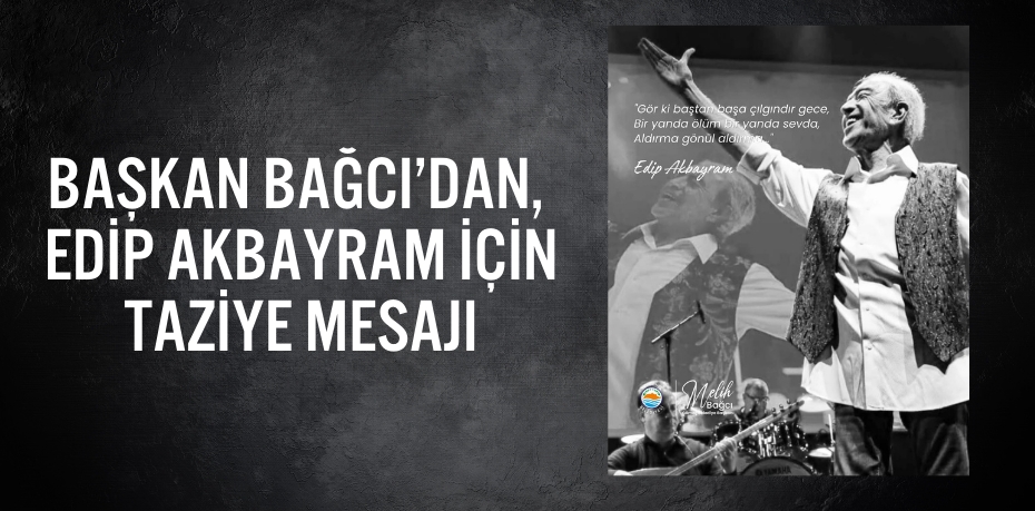 BAŞKAN BAĞCI’DAN, EDİP AKBAYRAM İÇİN TAZİYE MESAJI